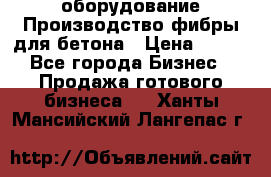оборудование Производство фибры для бетона › Цена ­ 100 - Все города Бизнес » Продажа готового бизнеса   . Ханты-Мансийский,Лангепас г.